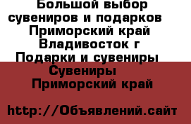 Большой выбор сувениров и подарков! - Приморский край, Владивосток г. Подарки и сувениры » Сувениры   . Приморский край